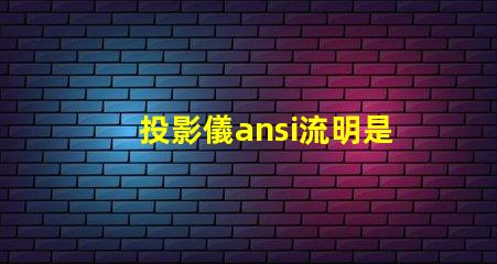 投影儀ansi流明是什么意思 投影儀350000流明是什么意思